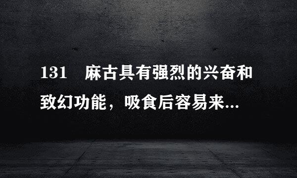 131 麻古具有强烈的兴奋和致幻功能，吸食后容易来自造成人体中枢神经（ ）的损伤。