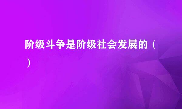 阶级斗争是阶级社会发展的（）