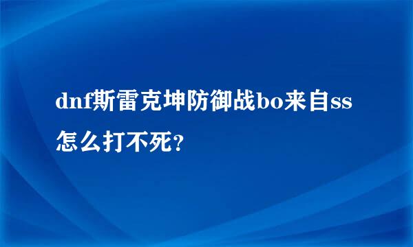 dnf斯雷克坤防御战bo来自ss怎么打不死？