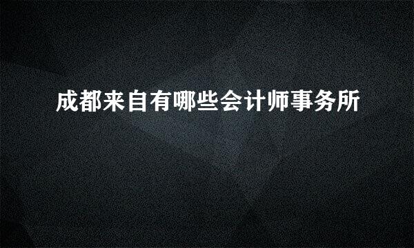 成都来自有哪些会计师事务所