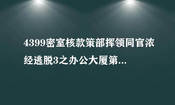 4399密室核款策部挥领同官浓经逃脱3之办公大厦第1关怎么过