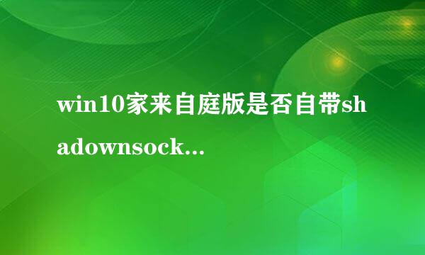 win10家来自庭版是否自带shadownsocks电脑版？