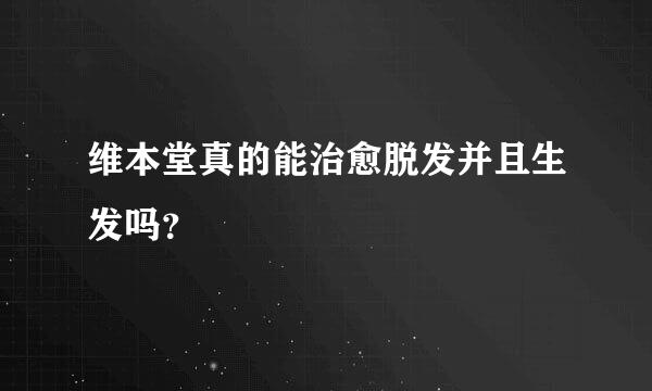 维本堂真的能治愈脱发并且生发吗？