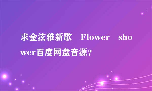 求金泫雅新歌 Flower shower百度网盘音源？