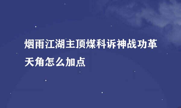 烟雨江湖主顶煤科诉神战功革天角怎么加点