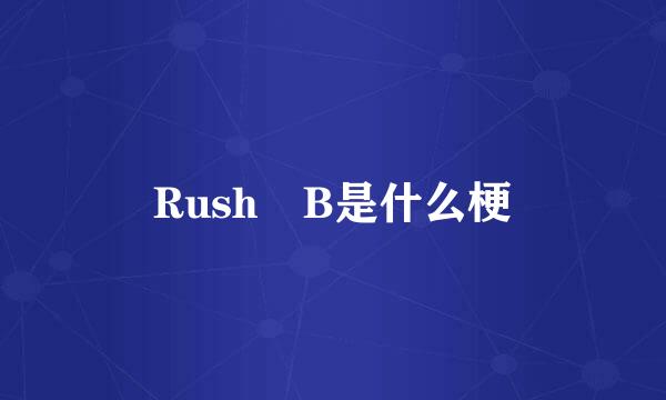 Rush B是什么梗