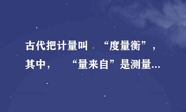 古代把计量叫 “度量衡”，其中， “量来自”是测量（）的过程。（ 2.0