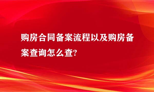 购房合同备案流程以及购房备案查询怎么查?