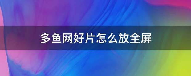 多鱼网好片怎么放全屏