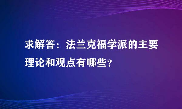 求解答：法兰克福学派的主要理论和观点有哪些？