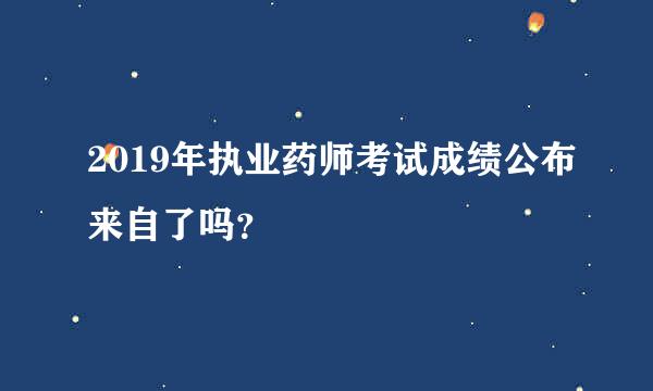 2019年执业药师考试成绩公布来自了吗？