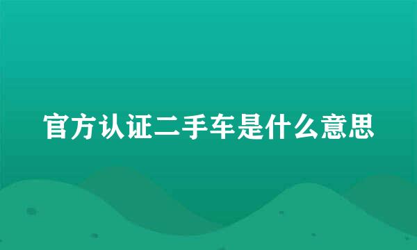 官方认证二手车是什么意思