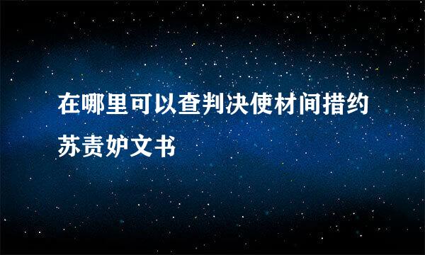 在哪里可以查判决使材间措约苏责妒文书