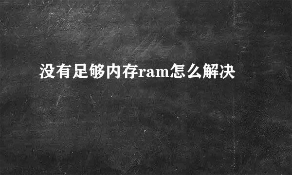 没有足够内存ram怎么解决