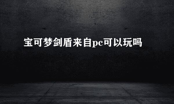 宝可梦剑盾来自pc可以玩吗