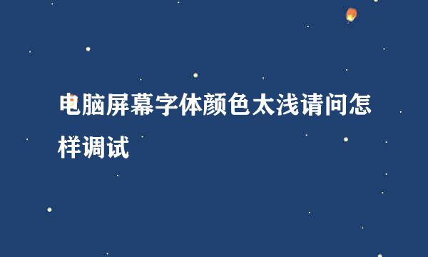 电脑屏幕字体颜色太浅请问怎样调试