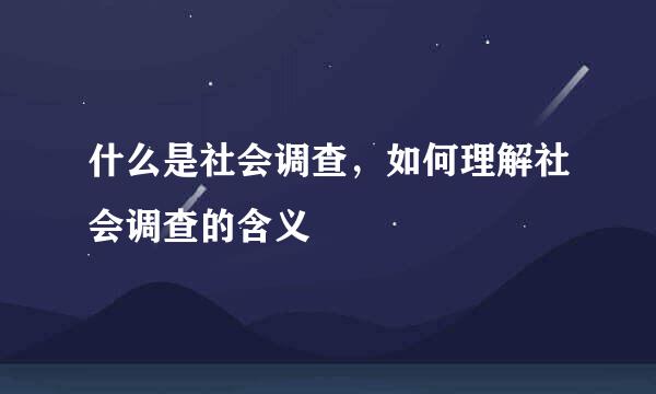 什么是社会调查，如何理解社会调查的含义