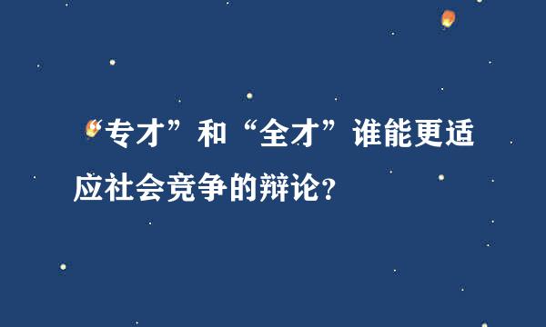 “专才”和“全才”谁能更适应社会竞争的辩论？