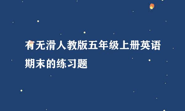 有无滑人教版五年级上册英语期末的练习题