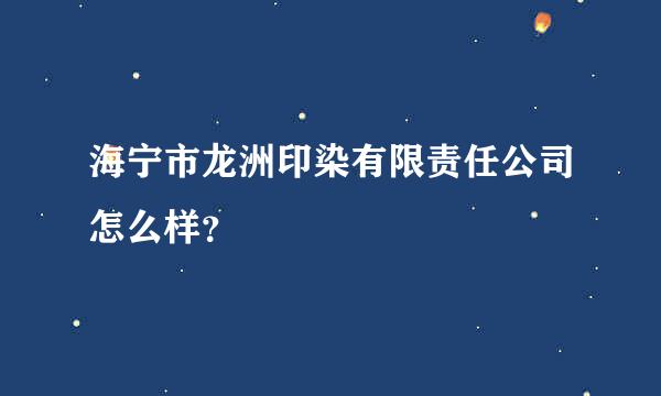 海宁市龙洲印染有限责任公司怎么样？