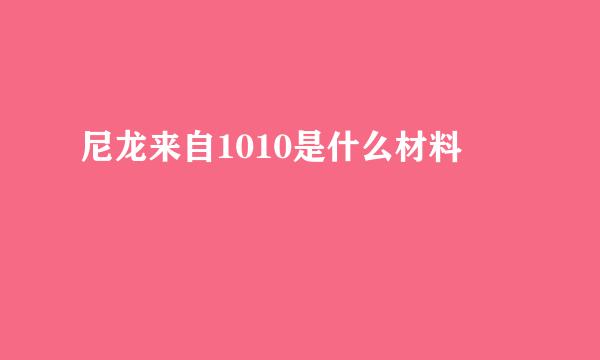 尼龙来自1010是什么材料