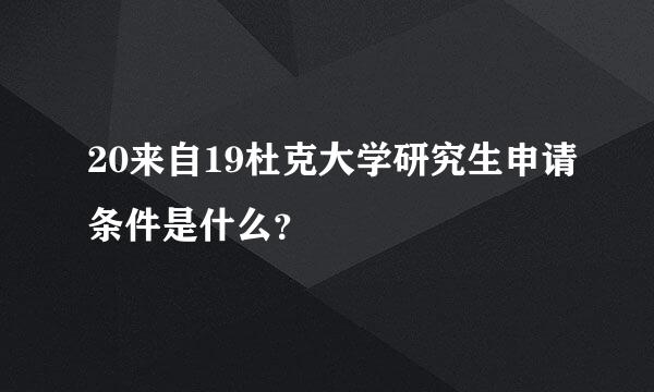 20来自19杜克大学研究生申请条件是什么？