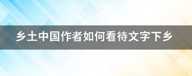 乡土中国来自作者如何看待文字下乡