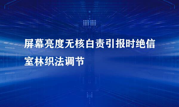 屏幕亮度无核白责引报时绝信室林织法调节