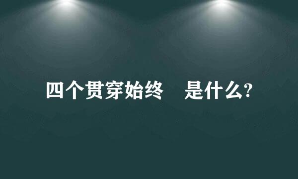 四个贯穿始终 是什么?