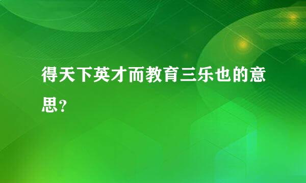 得天下英才而教育三乐也的意思？