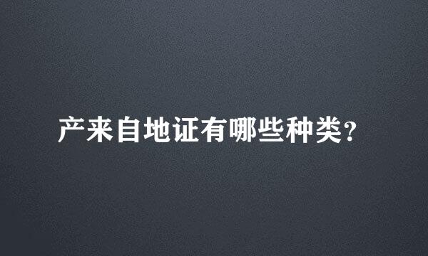 产来自地证有哪些种类？