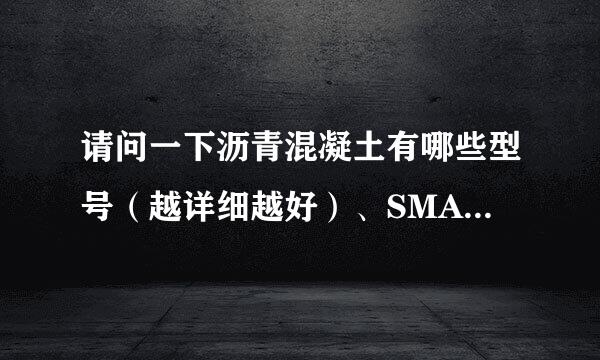 请问一下沥青混凝土有哪些型号（越详细越好）、SMA-13是什么意思？ 谢谢 ！