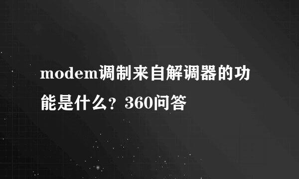 modem调制来自解调器的功能是什么？360问答