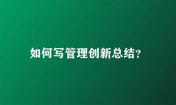 如何写管理创新总结？