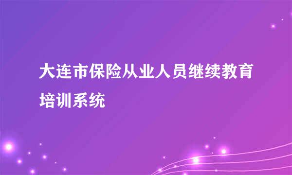 大连市保险从业人员继续教育培训系统