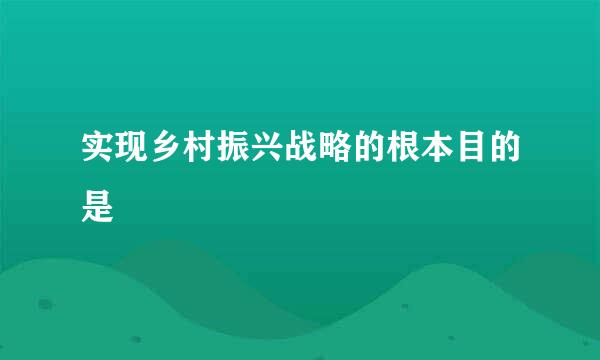 实现乡村振兴战略的根本目的是