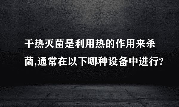 干热灭菌是利用热的作用来杀菌,通常在以下哪种设备中进行?