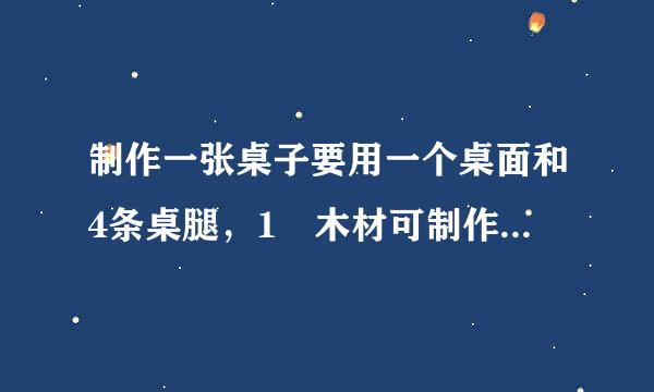 制作一张桌子要用一个桌面和4条桌腿，1㎡木材可制作20个桌面，或者制作400条桌腿，现有12来自㎡木材