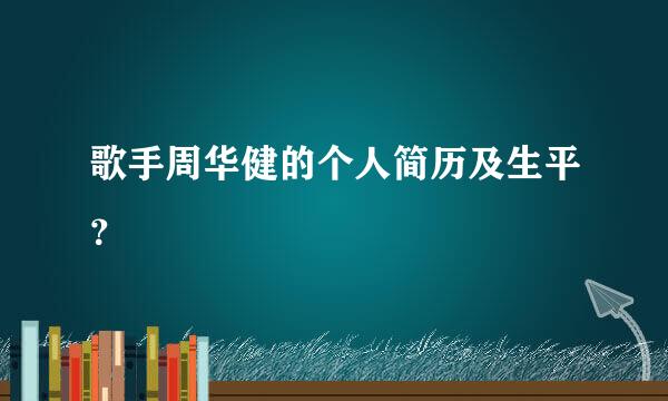 歌手周华健的个人简历及生平？