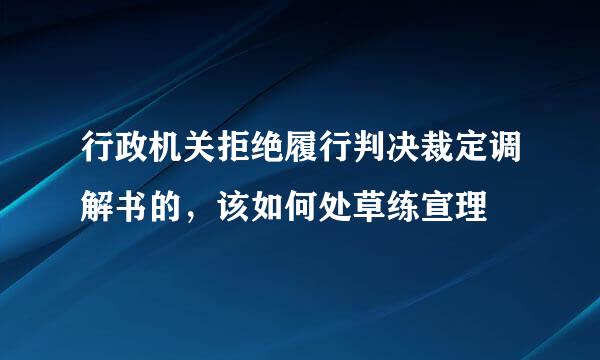 行政机关拒绝履行判决裁定调解书的，该如何处草练宣理