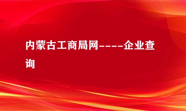 内蒙古工商局网----企业查询