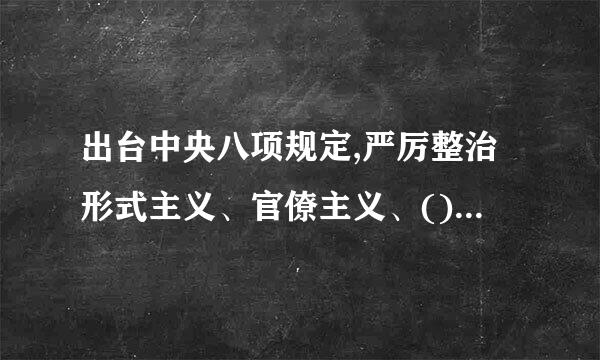 出台中央八项规定,严厉整治形式主义、官僚主义、(),坚决反对特权。