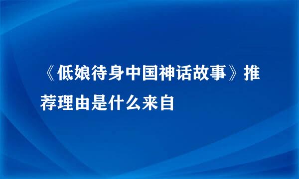 《低娘待身中国神话故事》推荐理由是什么来自