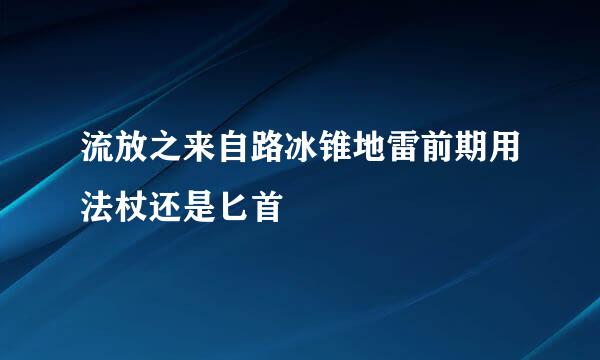 流放之来自路冰锥地雷前期用法杖还是匕首