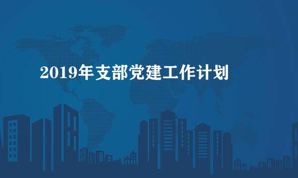 2019年支部党建工作计划