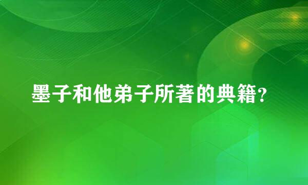 墨子和他弟子所著的典籍？