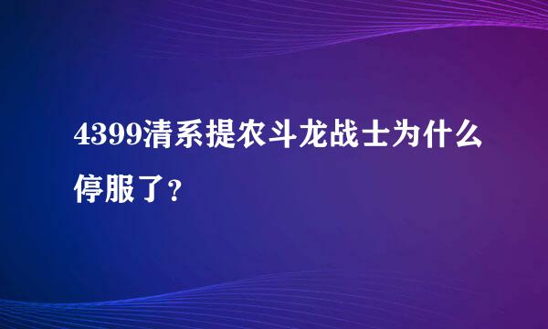 4399清系提农斗龙战士为什么停服了？