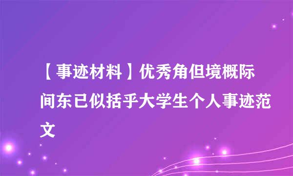 【事迹材料】优秀角但境概际间东已似括乎大学生个人事迹范文