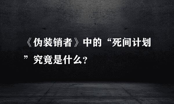 《伪装销者》中的“死间计划”究竟是什么？