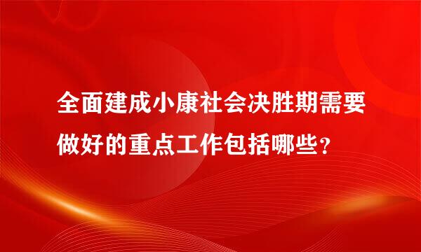 全面建成小康社会决胜期需要做好的重点工作包括哪些？